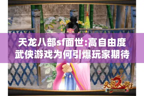 天龙八部sf面世:高自由度武侠游戏为何引爆玩家期待?