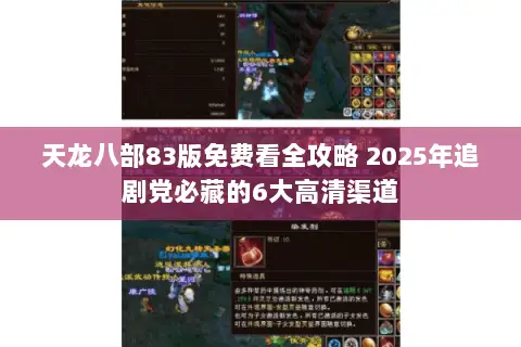 天龙八部83版免费看全攻略 2025年追剧党必藏的6大高清渠道