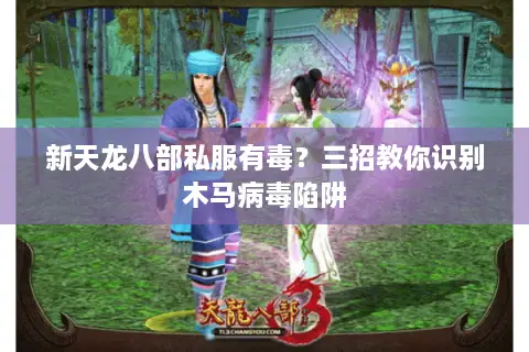 新天龙八部私服有毒？三招教你识别木马病毒陷阱