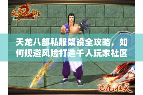 天龙八部私服架设全攻略,如何规避风险打造千人玩家社区? 天龙八部私服架设全攻略,如何规避风险打造千人玩家社区?