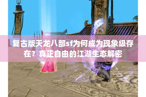 复古版天龙八部sf为何成为现象级存在?真正自由的江湖生态解密 复古版天龙八部sf为何成为现象级存在?真正自由的江湖生态解密