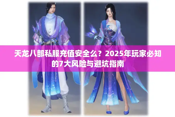 天龙八部私服充值安全么？2025年玩家必知的7大风险与避坑指南