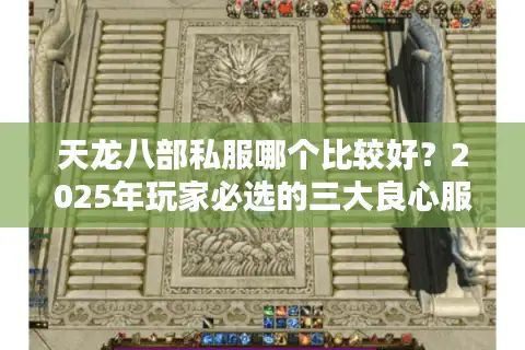 天龙八部私服哪个比较好？2025年玩家必选的三大良心服务器