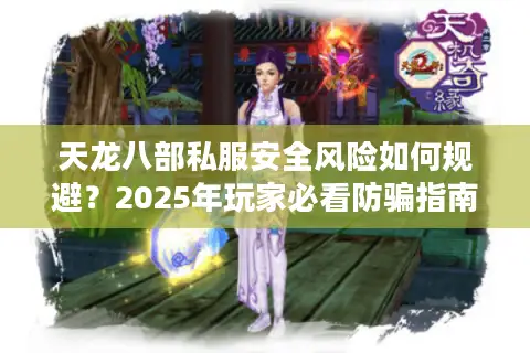 天龙八部私服安全风险如何规避？2025年玩家必看防骗指南