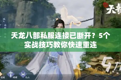 天龙八部私服连接已断开?5个实战技巧教你快速重连 天龙八部私服连接已断开?5个实战技巧教你快速重连