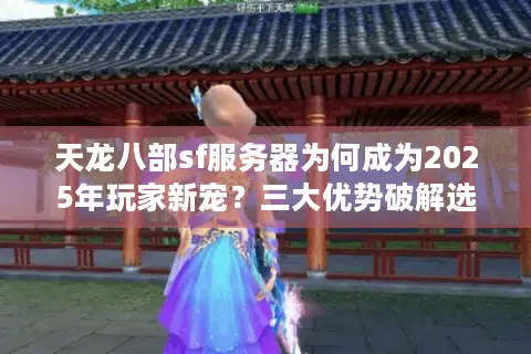天龙八部sf服务器为何成为2025年玩家新宠？三大优势破解选择困局