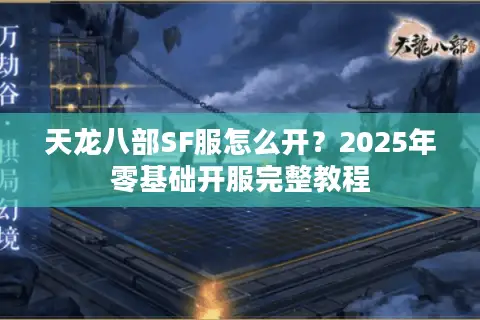 天龙八部SF服怎么开？2025年零基础开服完整教程