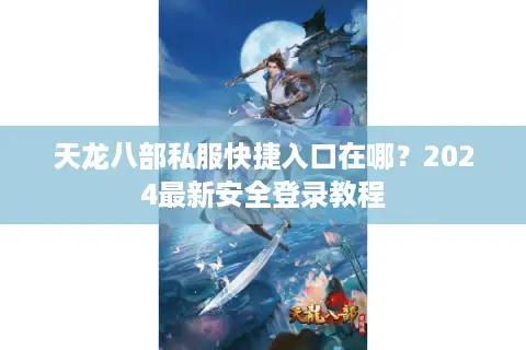 天龙八部私服快捷入口在哪?2024最新安全登录教程 天龙八部私服快捷入口在哪?2024最新安全登录教程
