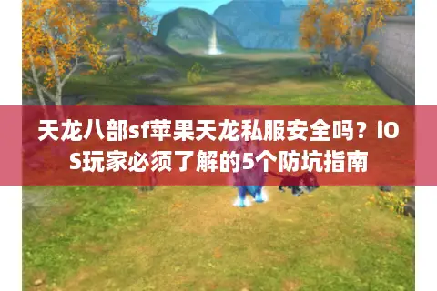 天龙八部sf苹果天龙私服安全吗？iOS玩家必须了解的5个防坑指南