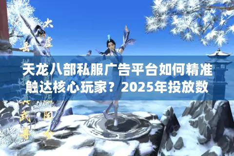 天龙八部私服广告平台如何精准触达核心玩家？2025年投放数据全解析