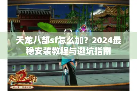 天龙八部sf怎么加？2024最稳安装教程与避坑指南