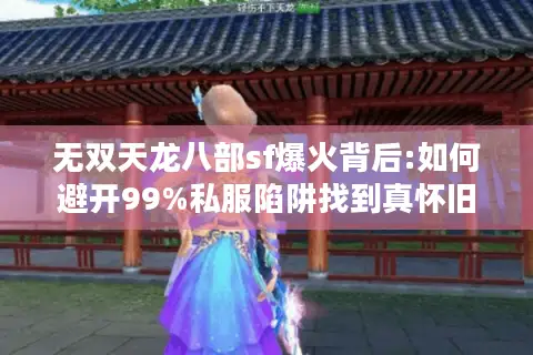 无双天龙八部sf爆火背后:如何避开99%私服陷阱找到真怀旧? 无双天龙八部sf爆火背后:如何避开99%私服陷阱找到真怀旧?