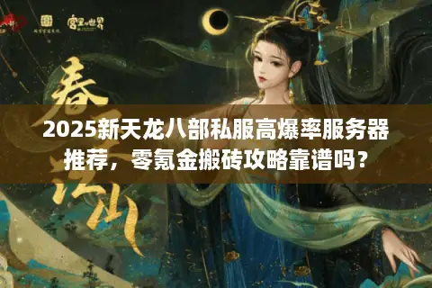 2025新天龙八部私服高爆率服务器推荐,零氪金搬砖攻略靠谱吗? 2025新天龙八部私服高爆率服务器推荐,零氪金搬砖攻略靠谱吗?