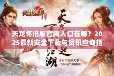 天龙怀旧服官网入口在哪?2025最新安全下载与资讯查询指南 天龙怀旧服官网入口在哪?2025最新安全下载与资讯查询指南