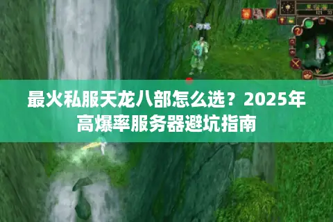 最火私服天龙八部怎么选？2025年高爆率服务器避坑指南