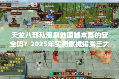 天龙八部私服刷地图脚本真的安全吗？2025年实测数据揭露三大隐患