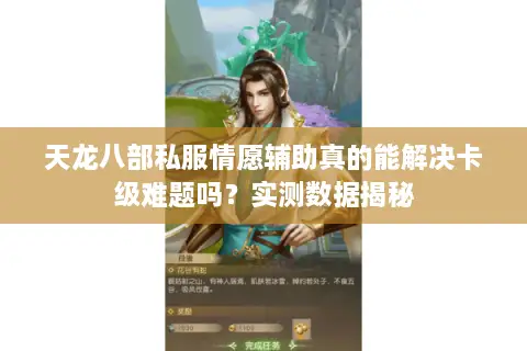 天龙八部私服情愿辅助真的能解决卡级难题吗?实测数据揭秘 天龙八部私服情愿辅助真的能解决卡级难题吗?实测数据揭秘