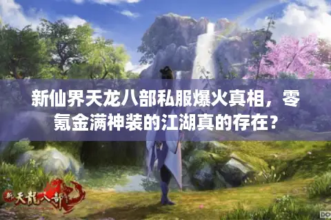 新仙界天龙八部私服爆火真相，零氪金满神装的江湖真的存在？