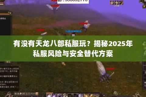 有没有天龙八部私服玩？揭秘2025年私服风险与安全替代方案