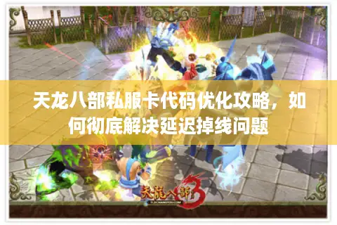 天龙八部私服卡代码优化攻略，如何彻底解决延迟掉线问题