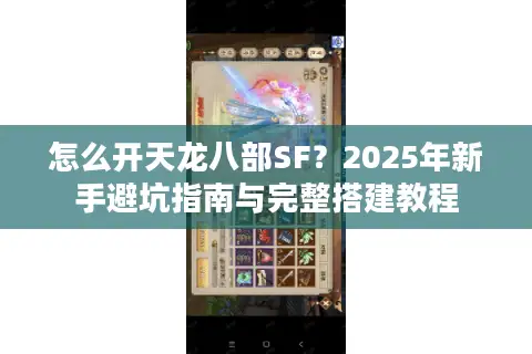怎么开天龙八部SF？2025年新手避坑指南与完整搭建教程