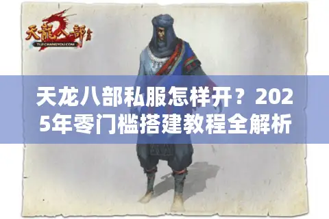 天龙八部私服怎样开？2025年零门槛搭建教程全解析