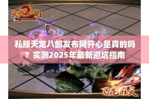 私服天龙八部发布网开心是真的吗？实测2025年最新避坑指南