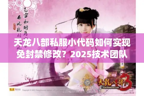天龙八部私服小代码如何实现免封禁修改？2025技术团队亲测方案