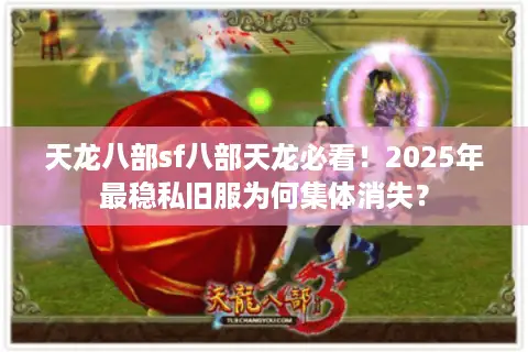 天龙八部sf八部天龙必看!2025年最稳私旧服为何集体消失? 天龙八部sf八部天龙必看!2025年最稳私旧服为何集体消失?