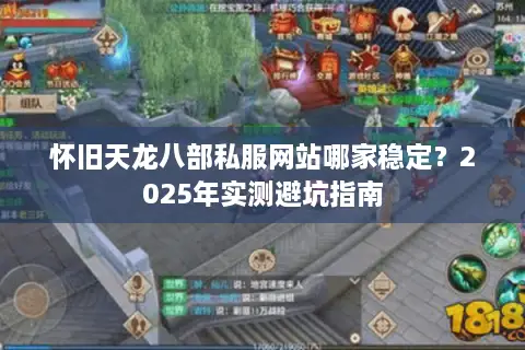 怀旧天龙八部私服网站哪家稳定？2025年实测避坑指南