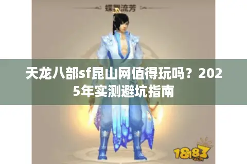天龙八部sf昆山网值得玩吗？2025年实测避坑指南