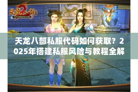 天龙八部私服代码如何获取?2025年搭建私服风险与教程全解析 天龙八部私服代码如何获取?2025年搭建私服风险与教程全解析