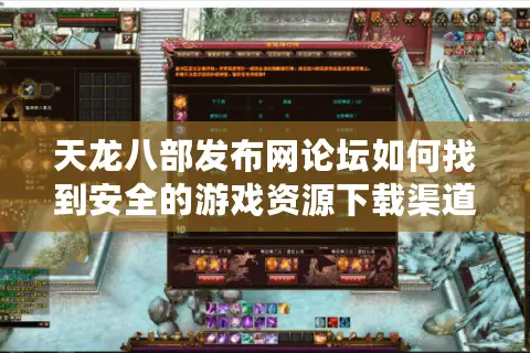 天龙八部发布网论坛如何找到安全的游戏资源下载渠道? 天龙八部发布网论坛如何找到安全的游戏资源下载渠道?