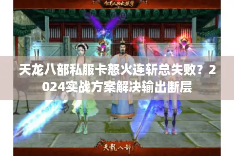 天龙八部私服卡怒火连斩总失败？2024实战方案解决输出断层
