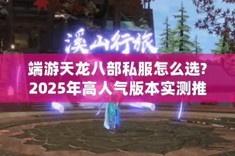 端游天龙八部私服怎么选?2025年高人气版本实测推荐 端游天龙八部私服怎么选?2025年高人气版本实测推荐