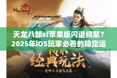 天龙八部sf苹果版闪退频繁？2025年iOS玩家必看的稳定运行指南