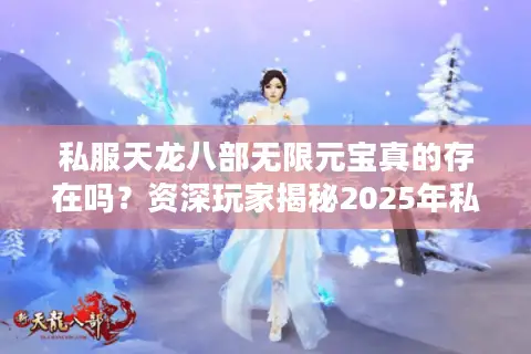 私服天龙八部无限元宝真的存在吗？资深玩家揭秘2025年私服最新玩法