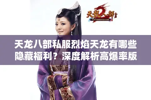 天龙八部私服烈焰天龙有哪些隐藏福利?深度解析高爆率版本玩法 天龙八部私服烈焰天龙有哪些隐藏福利?深度解析高爆率版本玩法