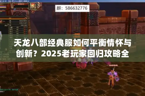 天龙八部经典服如何平衡情怀与创新？2025老玩家回归攻略全解析