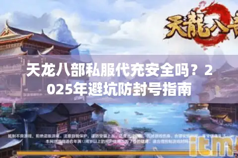 天龙八部私服代充安全吗？2025年避坑防封号指南
