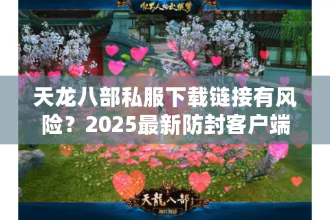 天龙八部私服下载链接有风险?2025最新防封客户端获取指南 天龙八部私服下载链接有风险?2025最新防封客户端获取指南