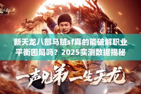 新天龙八部马贼sf真的能破解职业平衡困局吗？2025实测数据揭秘