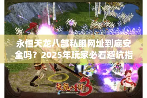 永恒天龙八部私服网址到底安全吗？2025年玩家必看避坑指南
