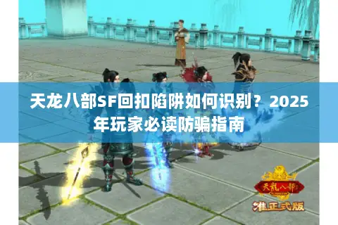 天龙八部SF回扣陷阱如何识别？2025年玩家必读防骗指南