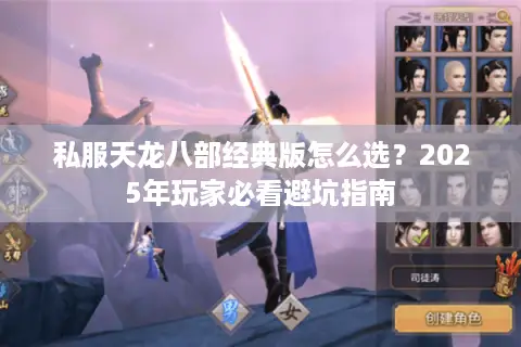 私服天龙八部经典版怎么选?2025年玩家必看避坑指南 私服天龙八部经典版怎么选?2025年玩家必看避坑指南