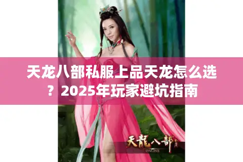 天龙八部私服上品天龙怎么选?2025年玩家避坑指南 天龙八部私服上品天龙怎么选?2025年玩家避坑指南