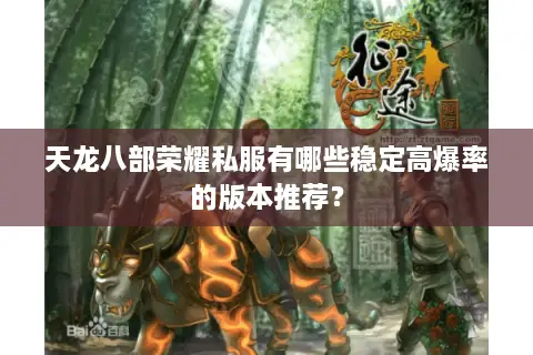 天龙八部荣耀私服有哪些稳定高爆率的版本推荐? 天龙八部荣耀私服有哪些稳定高爆率的版本推荐?