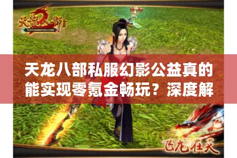 天龙八部私服幻影公益真的能实现零氪金畅玩？深度解析避坑法则