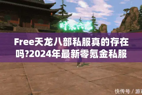 Free天龙八部私服真的存在吗?2024年最新零氪金私服测评