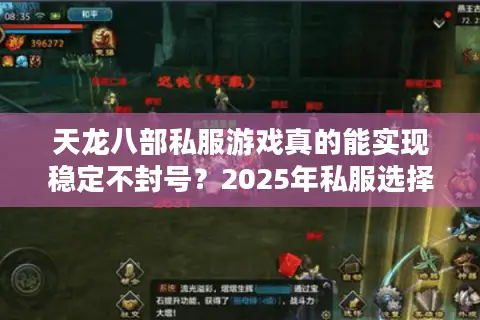 天龙八部私服游戏真的能实现稳定不封号？2025年私服选择避坑指南